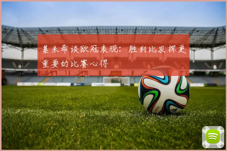 基米希谈欧冠表现：胜利比发挥更重要的比赛心得