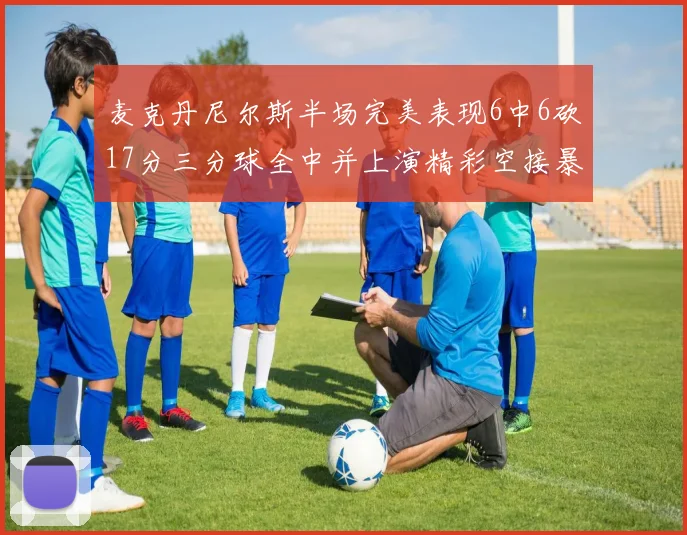 麦克丹尼尔斯半场完美表现6中6砍17分三分球全中并上演精彩空接暴扣