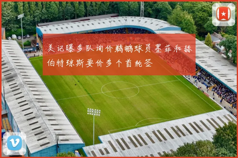 美记曝多队询价鹈鹕球员墨菲和赫伯特琼斯要价多个首轮签