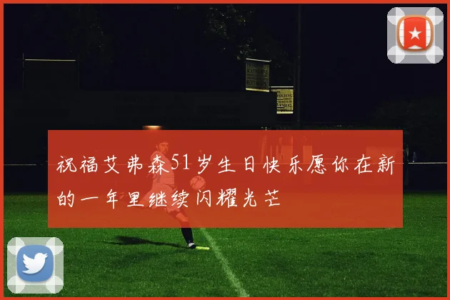 祝福艾弗森51岁生日快乐愿你在新的一年里继续闪耀光芒