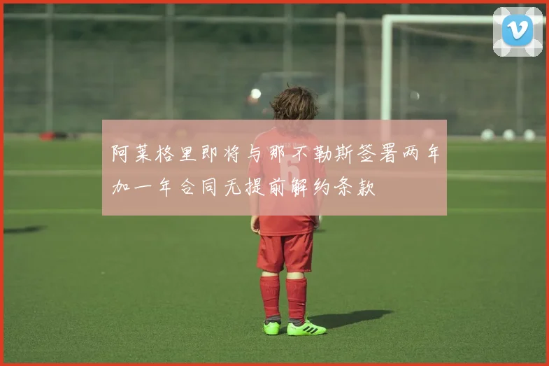 阿莱格里即将与那不勒斯签署两年加一年合同无提前解约条款