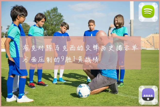 布克对阵马克西的交锋历史揭示单方面压制的9胜1负战绩
