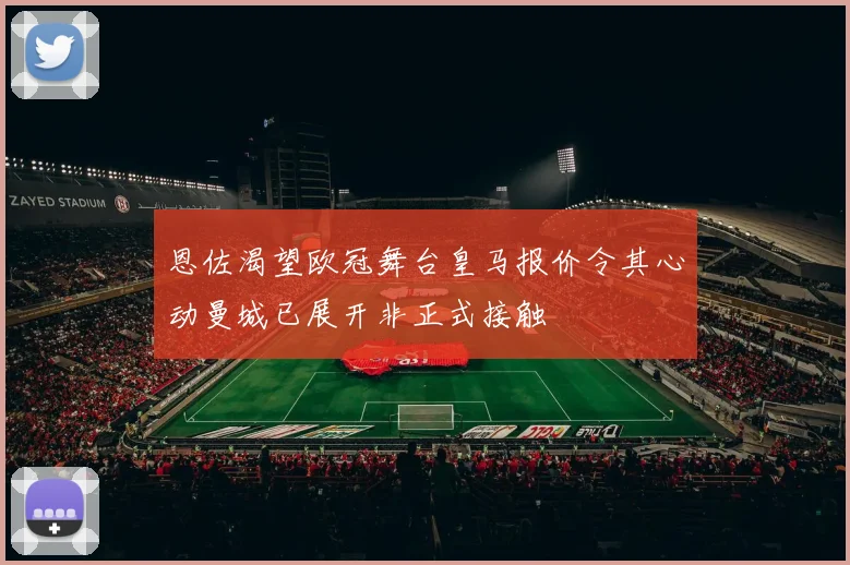 恩佐渴望欧冠舞台皇马报价令其心动曼城已展开非正式接触