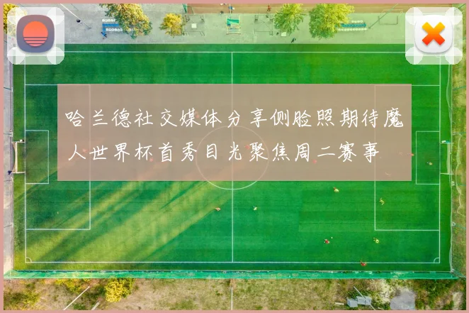 哈兰德社交媒体分享侧脸照期待魔人世界杯首秀目光聚焦周二赛事