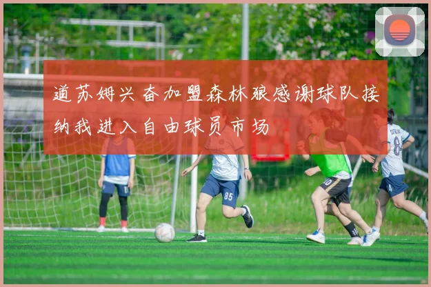 道苏姆兴奋加盟森林狼感谢球队接纳我进入自由球员市场